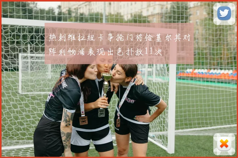 热刺维拉纽卡争抢门将恰基尔其对阵利物浦表现出色扑救11次