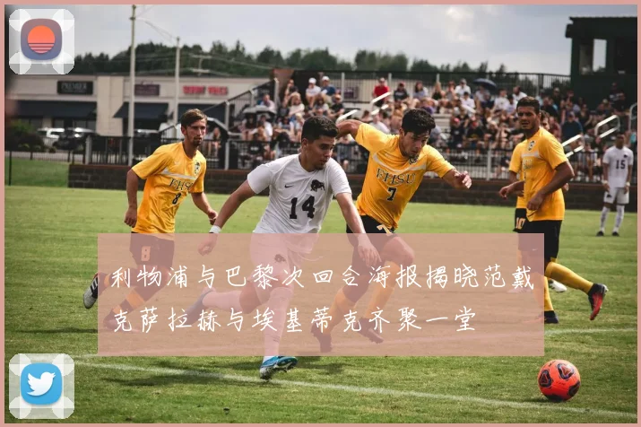 利物浦与巴黎次回合海报揭晓范戴克萨拉赫与埃基蒂克齐聚一堂