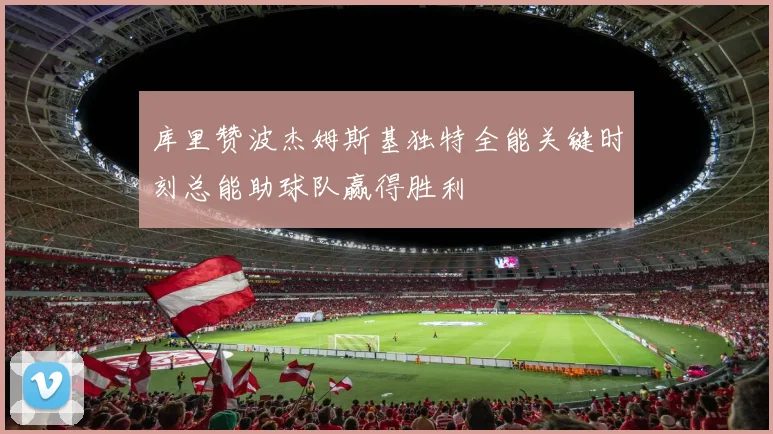 库里赞波杰姆斯基独特全能关键时刻总能助球队赢得胜利