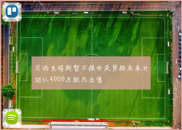 贝西克塔斯暂不报价吴贤揆未来计划以4000万欧元出售