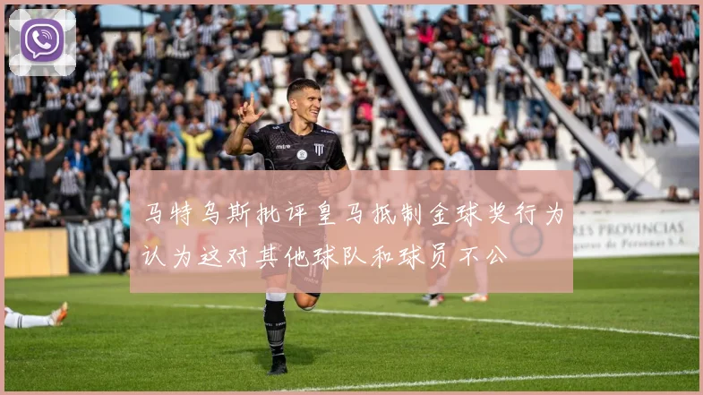 马特乌斯批评皇马抵制金球奖行为认为这对其他球队和球员不公