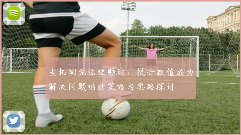 当机制无法理顺时，提升数值成为解决问题的新策略与思路探讨