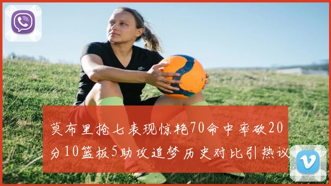 莫布里抢七表现惊艳70命中率砍20分10篮板5助攻追梦历史对比引热议