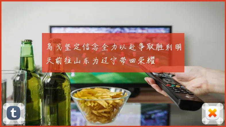 乌戈坚定信念全力以赴争取胜利明天前往山东为辽宁带回荣耀