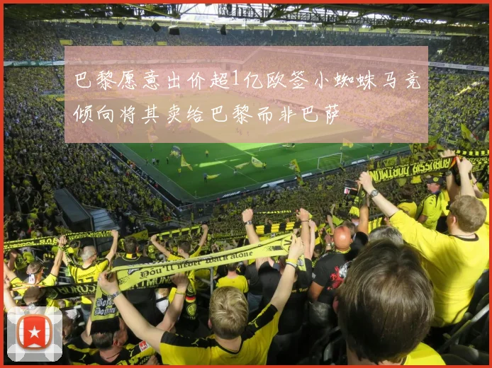 巴黎愿意出价超1亿欧签小蜘蛛马竞倾向将其卖给巴黎而非巴萨