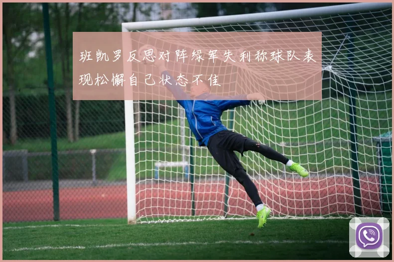 班凯罗反思对阵绿军失利称球队表现松懈自己状态不佳