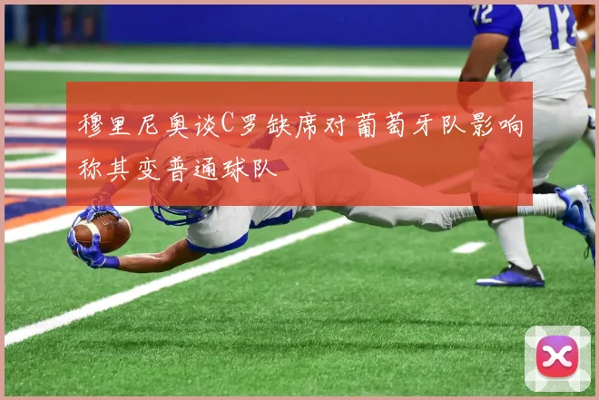 穆里尼奥谈C罗缺席对葡萄牙队影响称其变普通球队