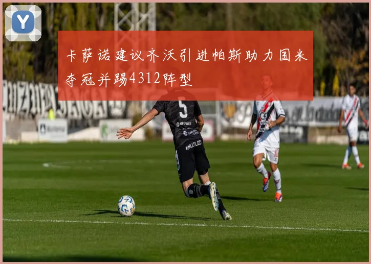 卡萨诺建议齐沃引进帕斯助力国米夺冠并踢4312阵型